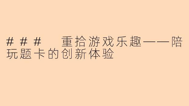 ### 重拾游戏乐趣——陪玩题卡的创新体验