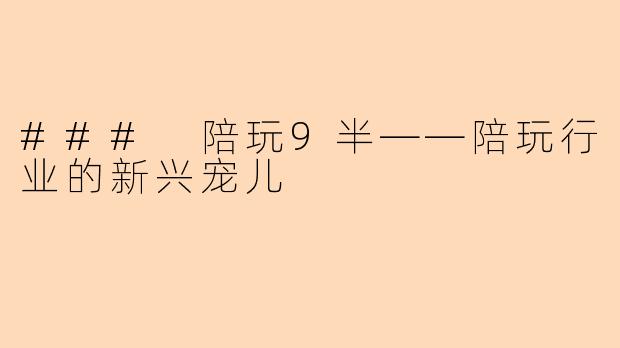 ### 陪玩9半——陪玩行业的新兴宠儿