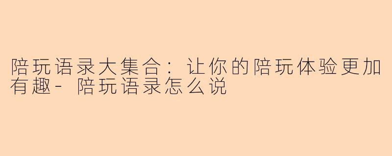 陪玩语录大集合：让你的陪玩体验更加有趣-陪玩语录怎么说