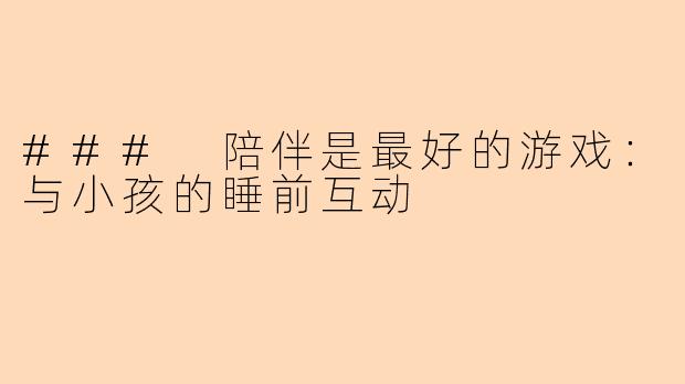 ### 陪伴是最好的游戏：与小孩的睡前互动