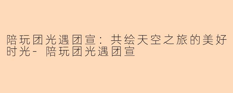 陪玩团光遇团宣：共绘天空之旅的美好时光-陪玩团光遇团宣