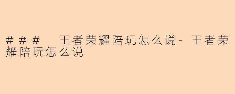 ### 王者荣耀陪玩怎么说-王者荣耀陪玩怎么说