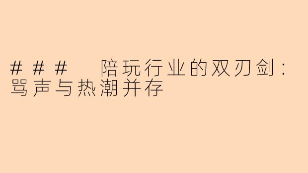 ### 陪玩行业的双刃剑：骂声与热潮并存
