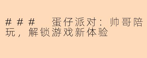### 蛋仔派对:帅哥陪玩,解锁游戏新体验