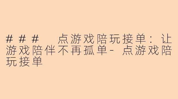 ### 点游戏陪玩接单:让游戏陪伴不再孤单-点游戏陪玩接单