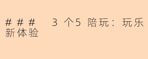 ### 3个5陪玩：玩乐新体验