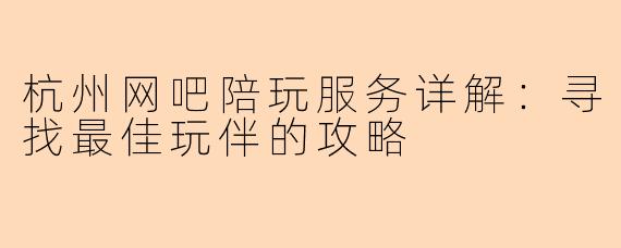 杭州网吧陪玩服务详解：寻找最佳玩伴的攻略