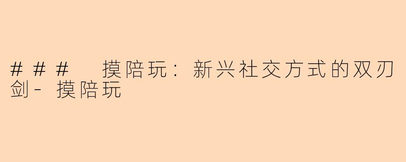 ### 摸陪玩：新兴社交方式的双刃剑-摸陪玩