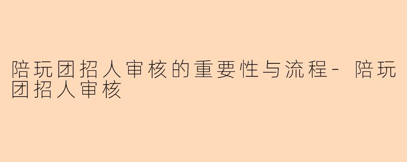 陪玩团招人审核的重要性与流程