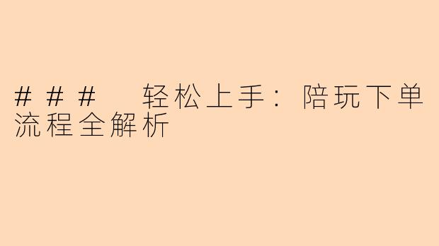 ### 轻松上手：陪玩下单流程全解析