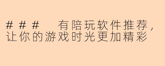 ### 有陪玩软件推荐，让你的游戏时光更加精彩