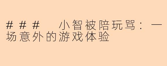### 小智被陪玩骂：一场意外的游戏体验