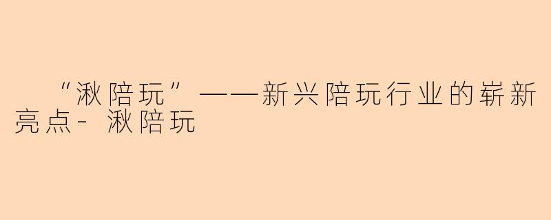  “湫陪玩”——新兴陪玩行业的崭新亮点-湫陪玩