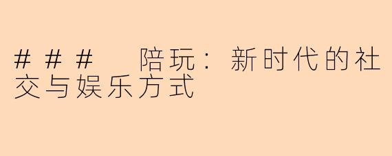 ### 陪玩:新时代的社交与娱乐方式