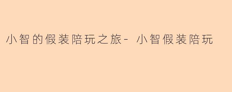 小智的假装陪玩之旅-小智假装陪玩