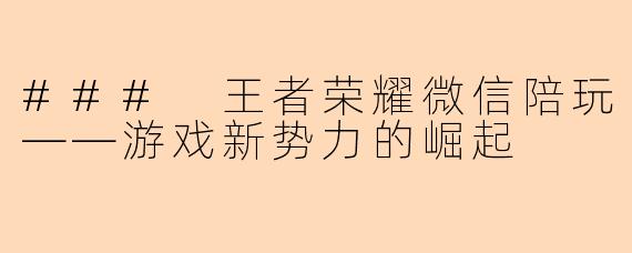 ### 王者荣耀微信陪玩——游戏新势力的崛起