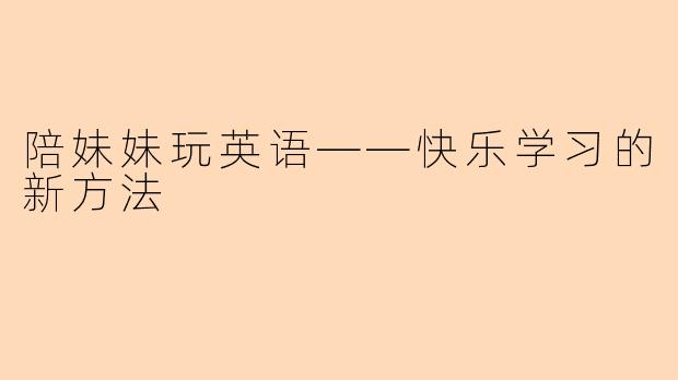 陪妹妹玩英语——快乐学习的新方法