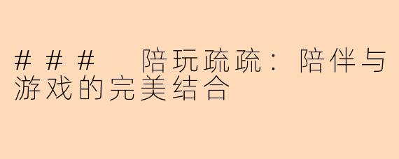 ### 陪玩疏疏：陪伴与游戏的完美结合