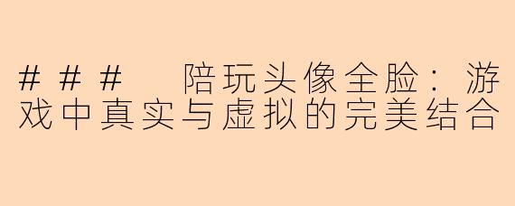 ### 陪玩头像全脸：游戏中真实与虚拟的完美结合
