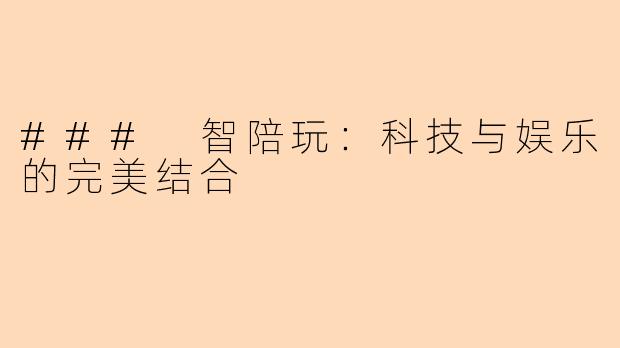 ### 智陪玩:科技与娱乐的完美结合
