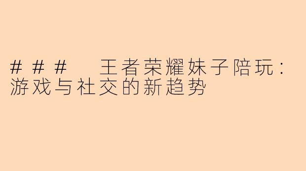 ### 王者荣耀妹子陪玩：游戏与社交的新趋势