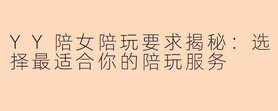 YY陪女陪玩要求揭秘：选择最适合你的陪玩服务