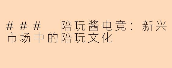 ### 陪玩酱电竞：新兴市场中的陪玩文化
