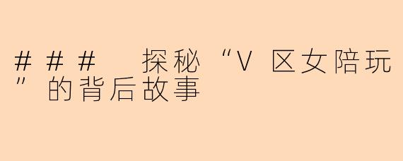 ### 探秘“V区女陪玩”的背后故事