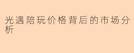 光遇陪玩价格背后的市场分析