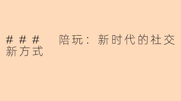 ### 陪玩：新时代的社交新方式