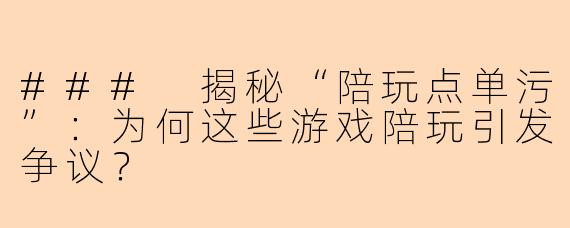 ### 揭秘“陪玩点单污”：为何这些游戏陪玩引发争议？