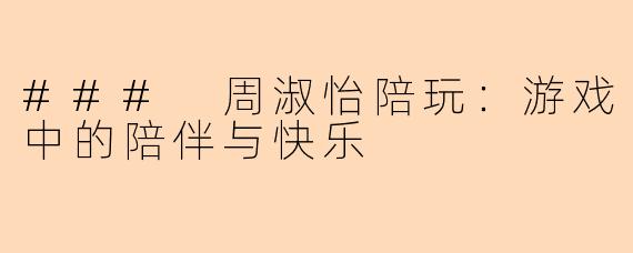 ### 周淑怡陪玩：游戏中的陪伴与快乐