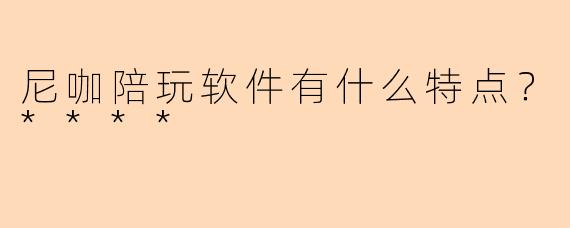 尼咖陪玩软件有什么特点?****