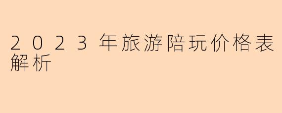 2023年旅游陪玩价格表解析