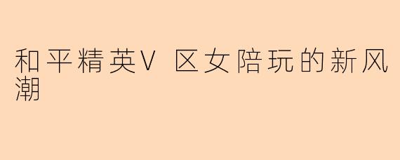 和平精英V区女陪玩的新风潮