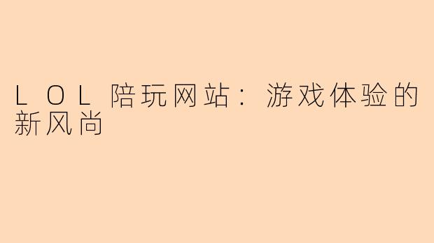LOL陪玩网站:游戏体验的新风尚