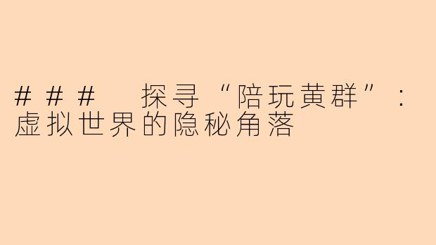 ### 探寻“陪玩黄群”：虚拟世界的隐秘角落