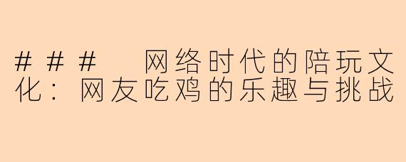 ### 网络时代的陪玩文化：网友吃鸡的乐趣与挑战