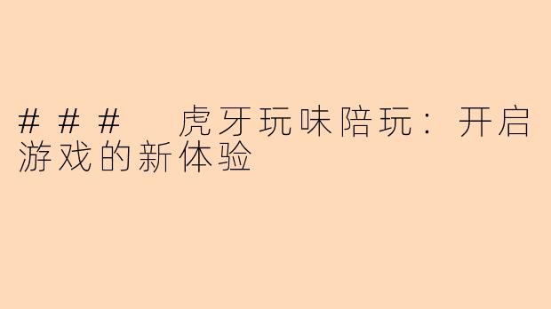 ### 虎牙玩味陪玩：开启游戏的新体验