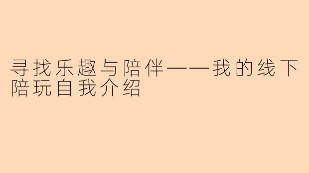 寻找乐趣与陪伴——我的线下陪玩自我介绍
