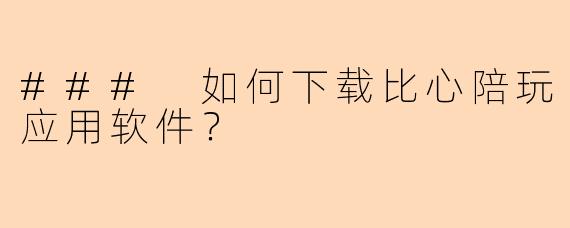 ### 如何下载比心陪玩应用软件?