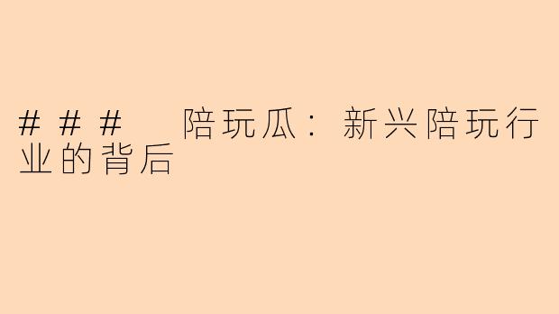 ### 陪玩瓜:新兴陪玩行业的背后