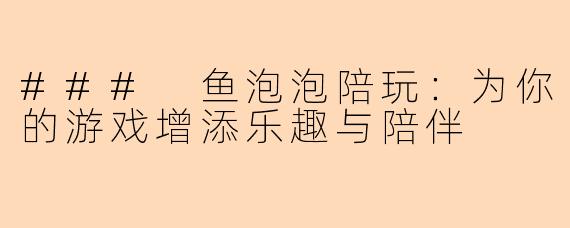 ### 鱼泡泡陪玩：为你的游戏增添乐趣与陪伴