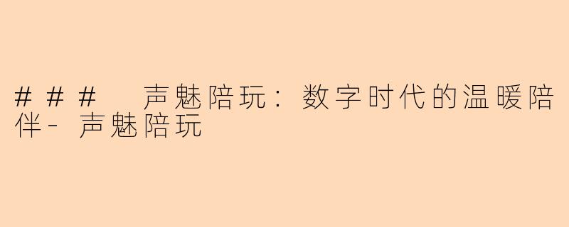 ### 声魅陪玩：数字时代的温暖陪伴-声魅陪玩