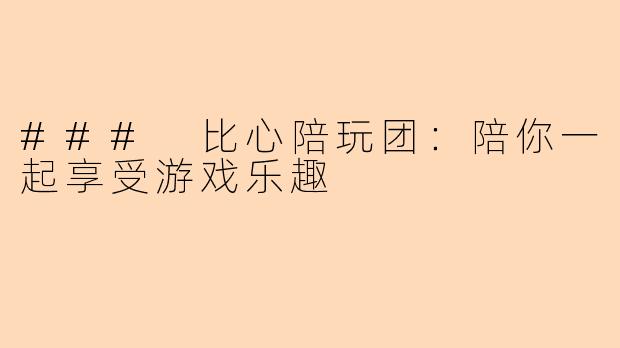 ### 比心陪玩团：陪你一起享受游戏乐趣