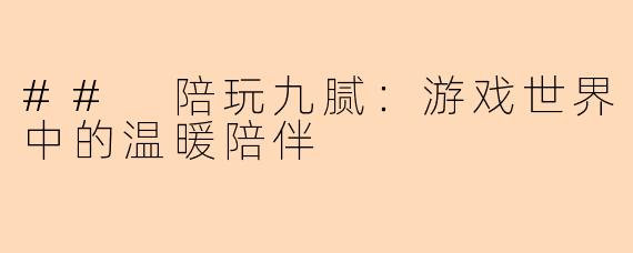## 陪玩九腻:游戏世界中的温暖陪伴