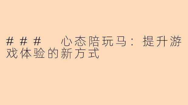 ### 心态陪玩马：提升游戏体验的新方式