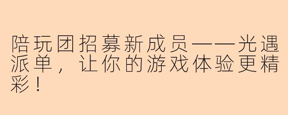 陪玩团招募新成员——光遇派单，让你的游戏体验更精彩！