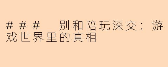 ### 别和陪玩深交：游戏世界里的真相