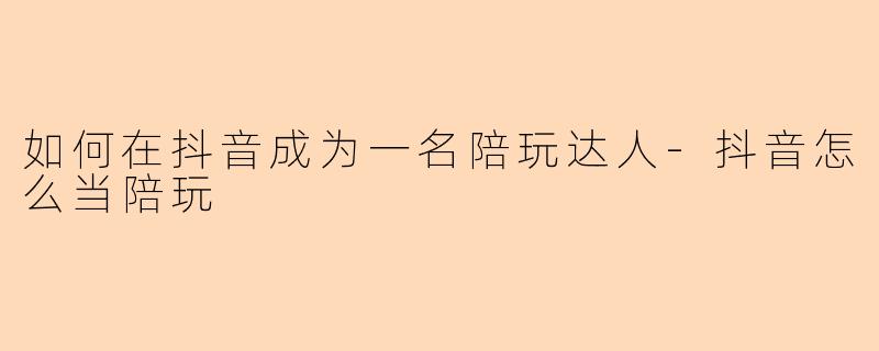 如何在抖音成为一名陪玩达人-抖音怎么当陪玩